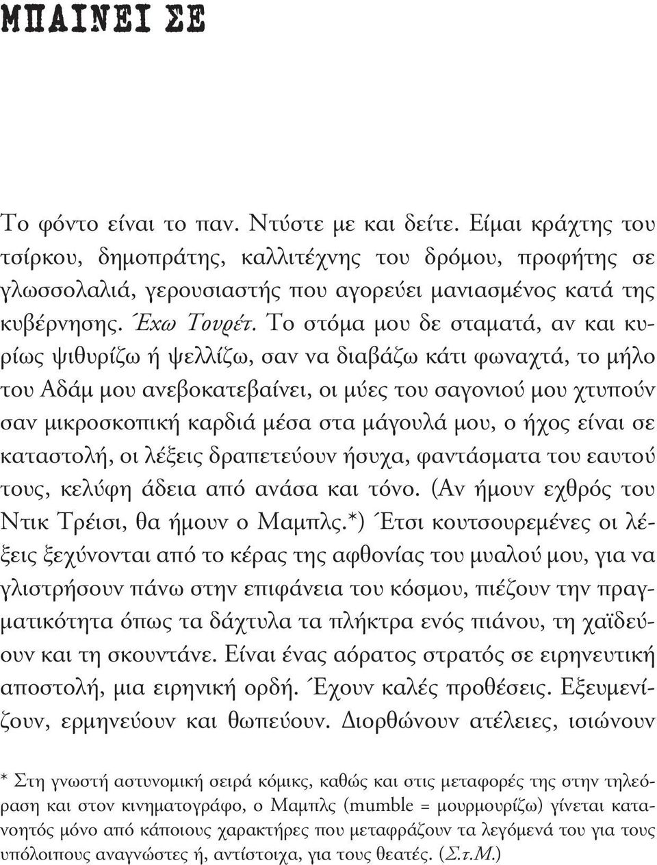 Το στόµα µου δε σταµατά, αν και κυρίως ψιθυρίζω ή ψελλίζω, σαν να διαβάζω κάτι φωναχτά, το µήλο του Αδάµ µου ανεβοκατεβαίνει, οι µύες του σαγονιού µου χτυπούν σαν µικροσκοπική καρδιά µέσα στα µάγουλά