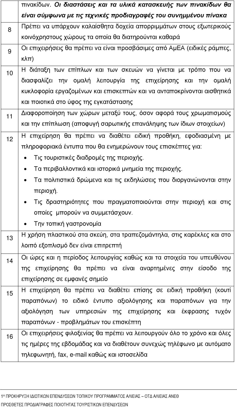 κοινόχρηστους χώρους τα οποία θα διατηρούνται καθαρά Οι επιχειρήσεις θα πρέπει να είναι προσβάσιμες από ΑμΕΑ (ειδικές ράμπες, κλπ) Η διάταξη των επίπλων και των σκευών να γίνεται με τρόπο που να