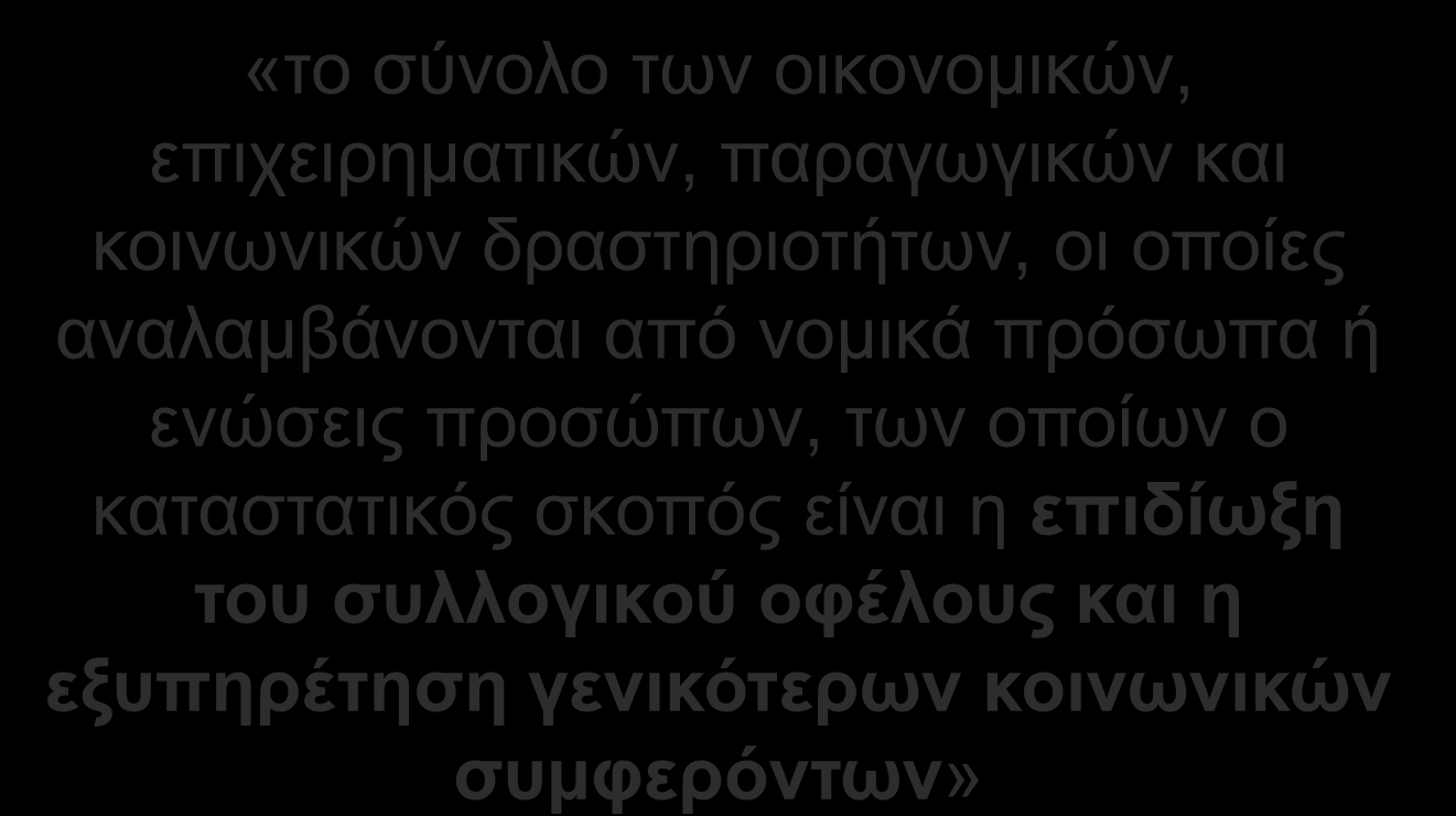Η κοινωνική οικονομία «το σύνολο των οικονομικών, επιχειρηματικών, παραγωγικών και κοινωνικών δραστηριοτήτων, οι οποίες αναλαμβάνονται από νομικά πρόσωπα ή ενώσεις προσώπων, των οποίων ο καταστατικός