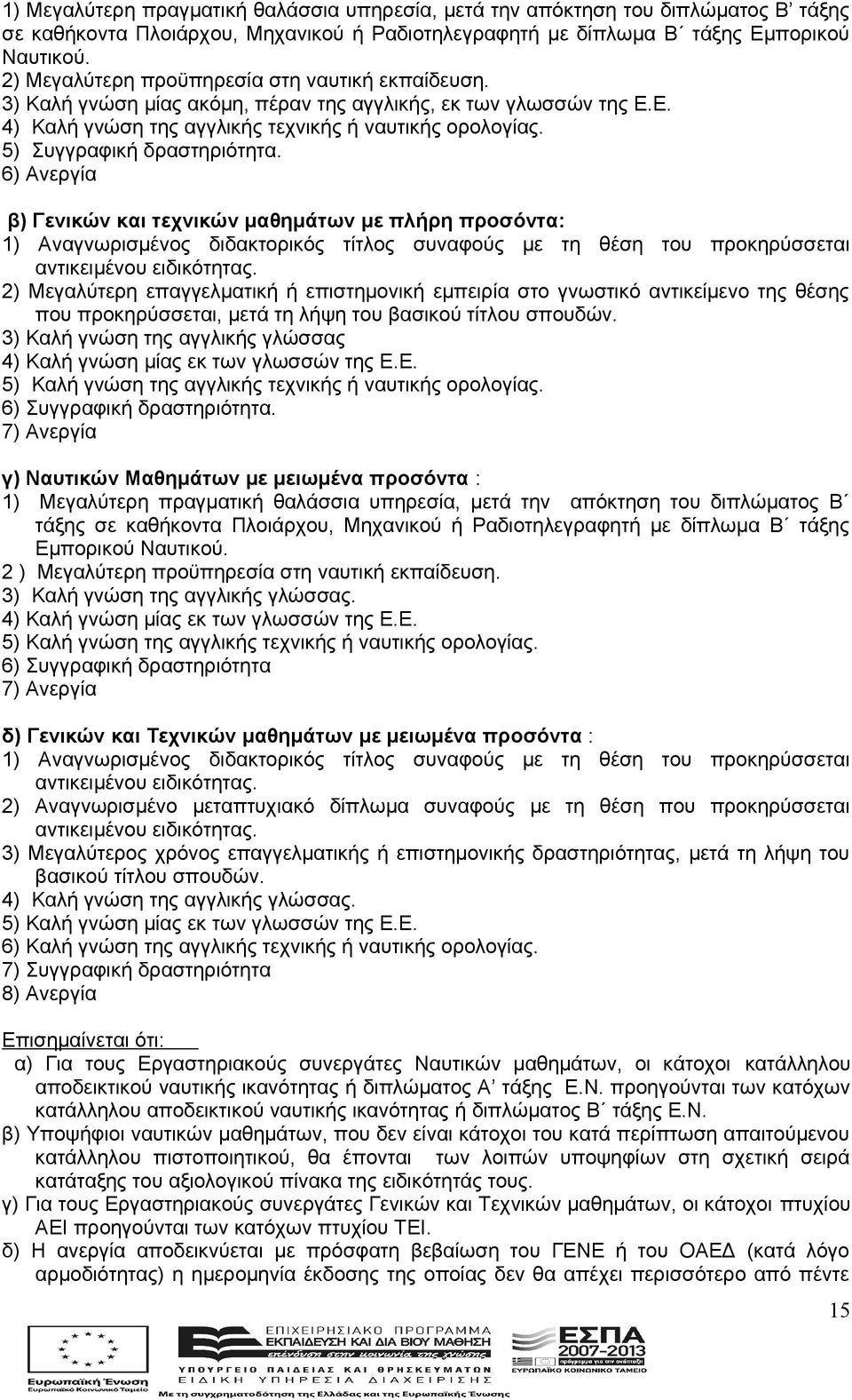 5) Συγγραφική δραστηριότητα. 6) Ανεργία β) Γενικών και τεχνικών μαθημάτων με πλήρη προσόντα: 1) Αναγνωρισμένος διδακτορικός τίτλος συναφούς με τη θέση του προκηρύσσεται αντικειμένου ειδικότητας.