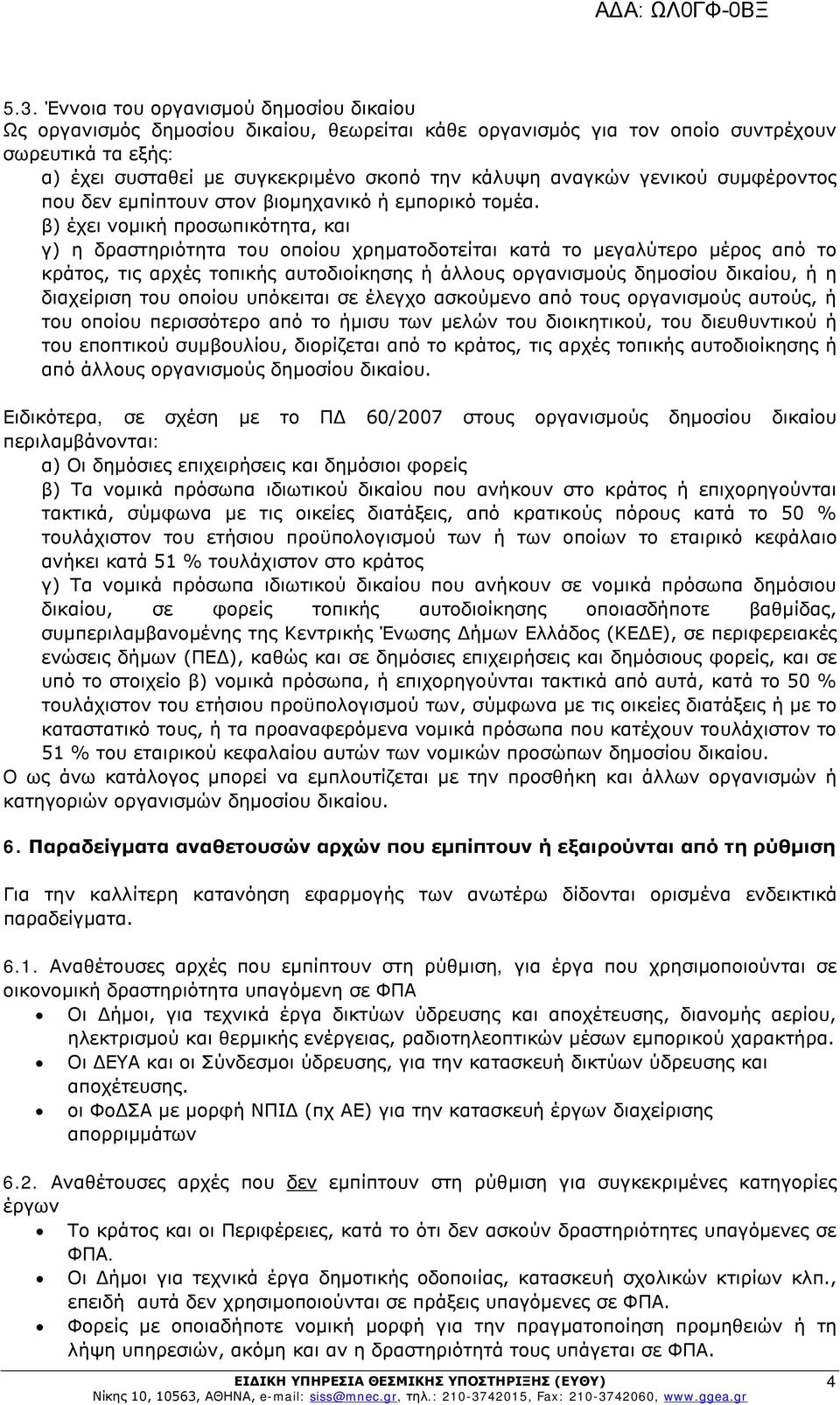 β) έχει νομική προσωπικότητα, και γ) η δραστηριότητα του οποίου χρηματοδοτείται κατά το μεγαλύτερο μέρος από το κράτος, τις αρχές τοπικής αυτοδιοίκησης ή άλλους οργανισμούς δημοσίου δικαίου, ή η