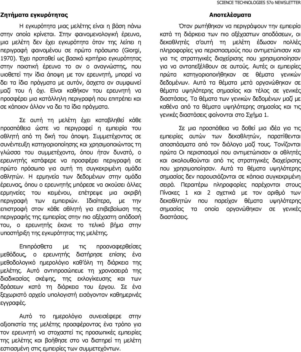 Έχει προταθεί ως βασικό κριτήριο εγκυρότητας στην ποιοτική έρευνα το αν ο αναγνώστης, που υιοθετεί την ίδια άποψη µε τον ερευνητή, µπορεί να δει τα ίδια πράγµατα µε αυτόν, άσχετα αν συµφωνεί µαζί του