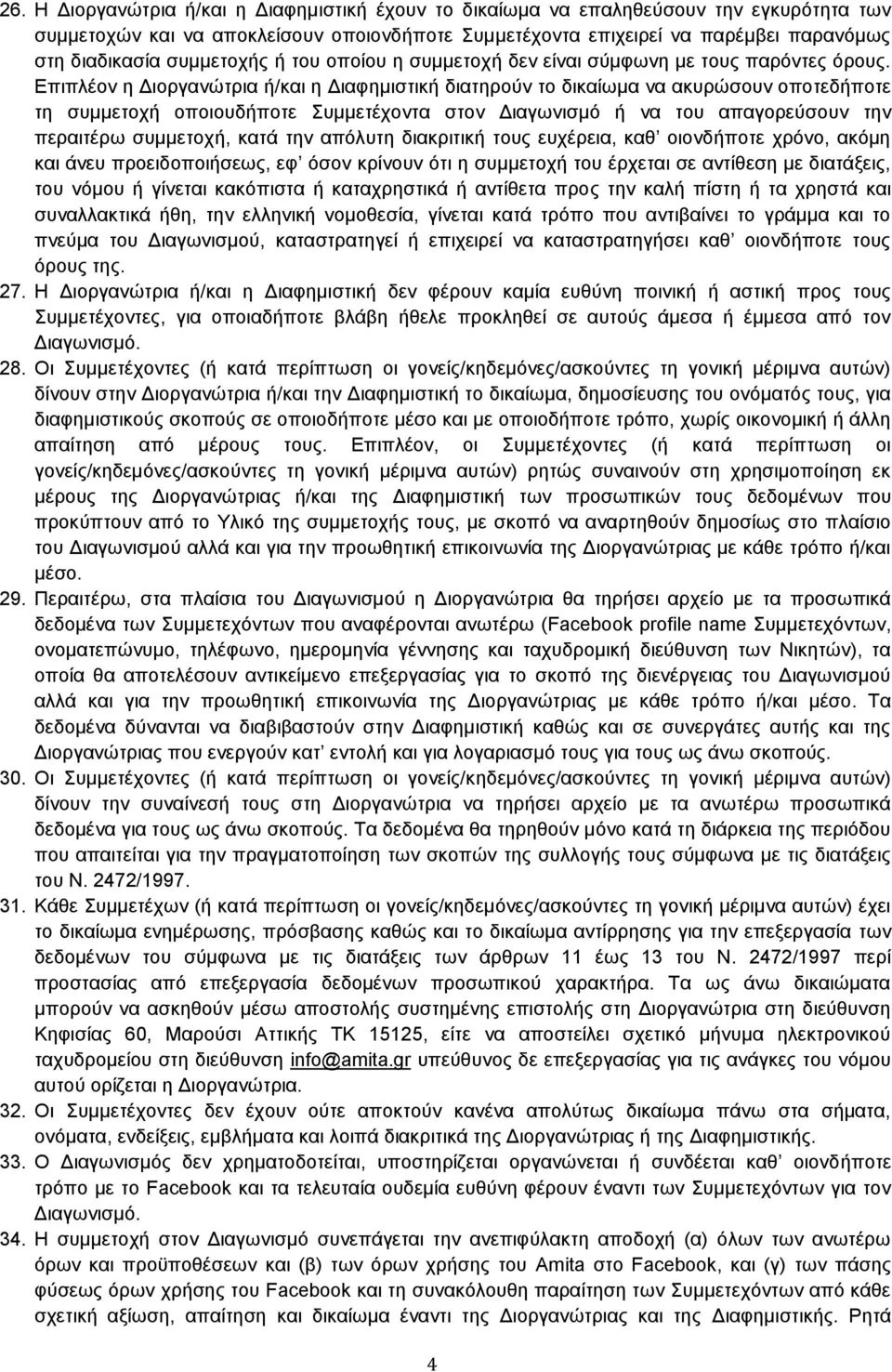 Επιπλέον η Διοργανώτρια ή/και η Διαφημιστική διατηρούν το δικαίωμα να ακυρώσουν οποτεδήποτε τη συμμετοχή οποιουδήποτε Συμμετέχοντα στον Διαγωνισμό ή να του απαγορεύσουν την περαιτέρω συμμετοχή, κατά