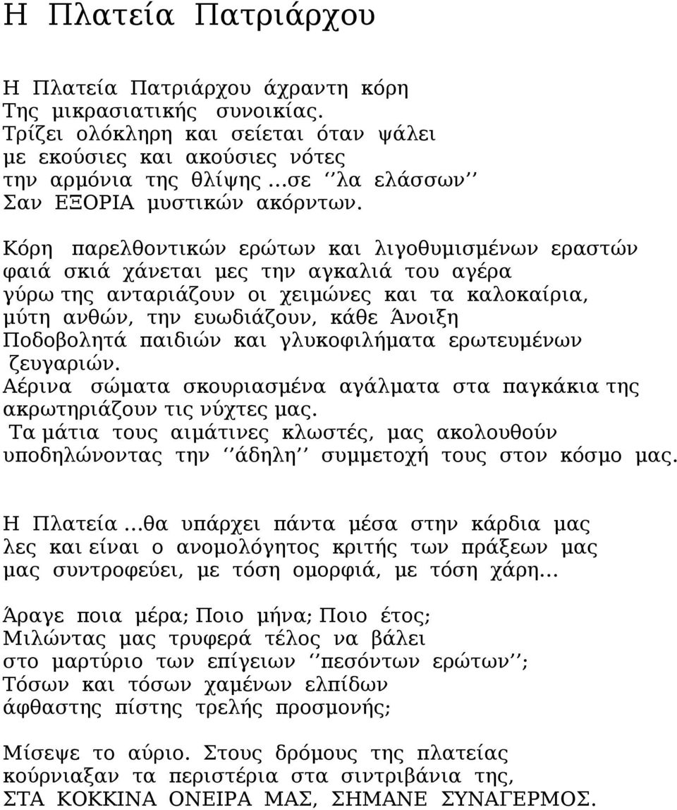 Κόρη παρελθοντικών ερώτων και λιγοθυμισμένων εραστών φαιά σκιά χάνεται μες την αγκαλιά του αγέρα γύρω της ανταριάζουν οι χειμώνες και τα καλοκαίρια, μύτη ανθών, την ευωδιάζουν, κάθε Άνοιξη Ποδοβολητά