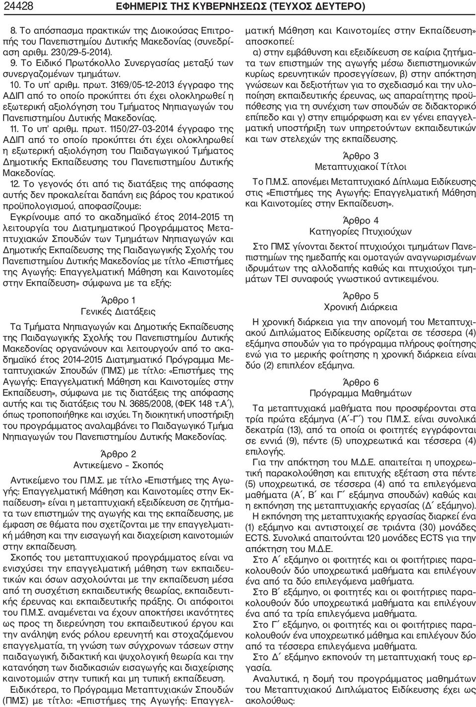 169/05 12 201 έγγραφο της ΑΔΙΠ από το οποίο προκύπτει ότι έχει ολοκληρωθεί η εξωτερική αξιολόγηση του Τμήματος Νηπιαγωγών του Πανεπιστημίου Δυτικής Μακεδονίας. 11. Το υπ αριθμ. πρωτ.