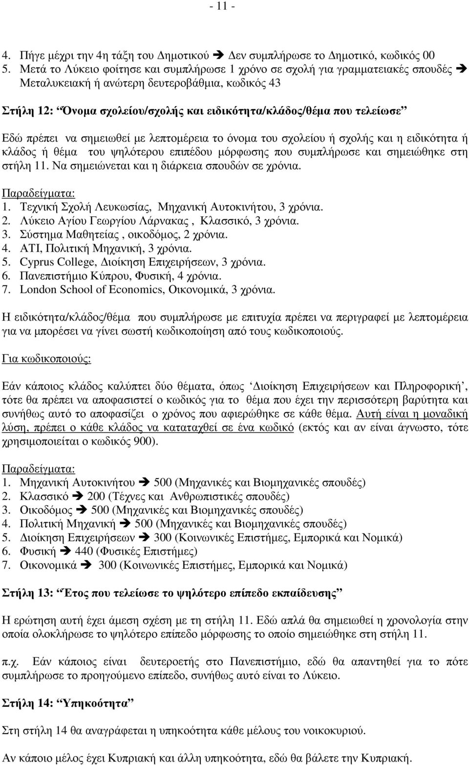 τελείωσε Εδώ πρέπει να σηµειωθεί µε λεπτοµέρεια το όνοµα του σχολείου ή σχολής και η ειδικότητα ή κλάδος ή θέµα του ψηλότερου επιπέδου µόρφωσης που συµπλήρωσε και σηµειώθηκε στη στήλη 11.