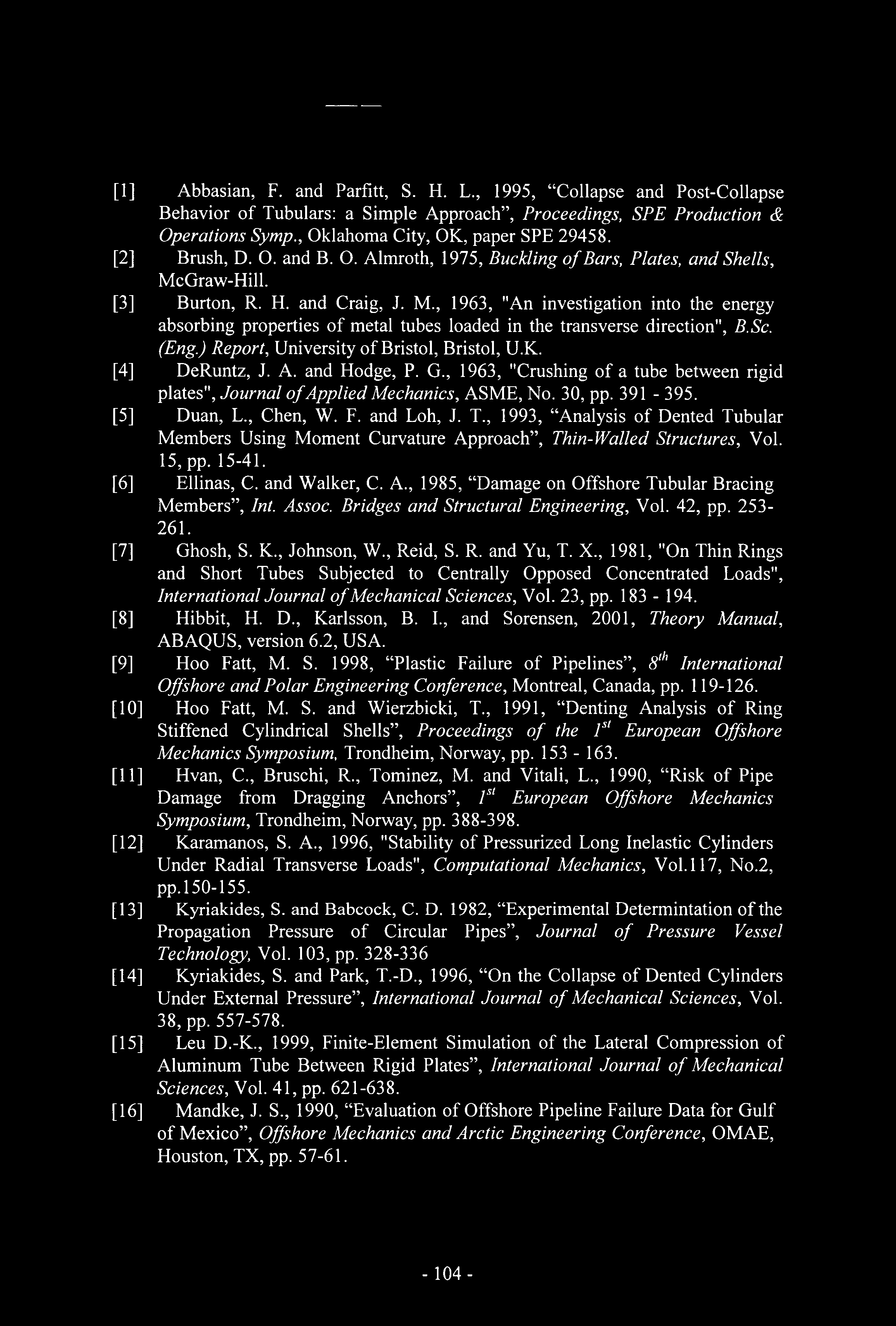 [1] Abbasian, F. and Parfitt, S. H. L., 1995, Collapse and Post-Collapse Behavior of Tubulars: a Simple Approach, Proceedings, SPE Production & Operations Symp., Oklahoma City, OK, paper SPE 29458.