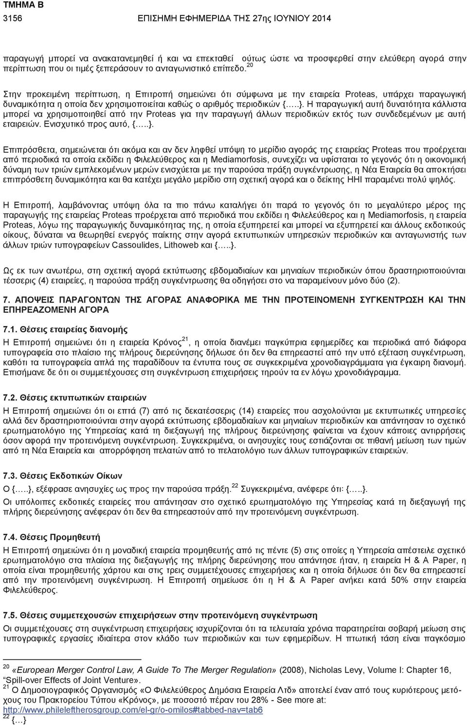 Η παραγωγική αυτή δυνατότητα κάλλιστα μπορεί να χρησιμοποιηθεί από την Proteas για την παραγωγή άλλων περιοδικών εκτός των συνδεδεμένων με αυτή εταιρειών. Ενισχυτικό προς αυτό, {..}.