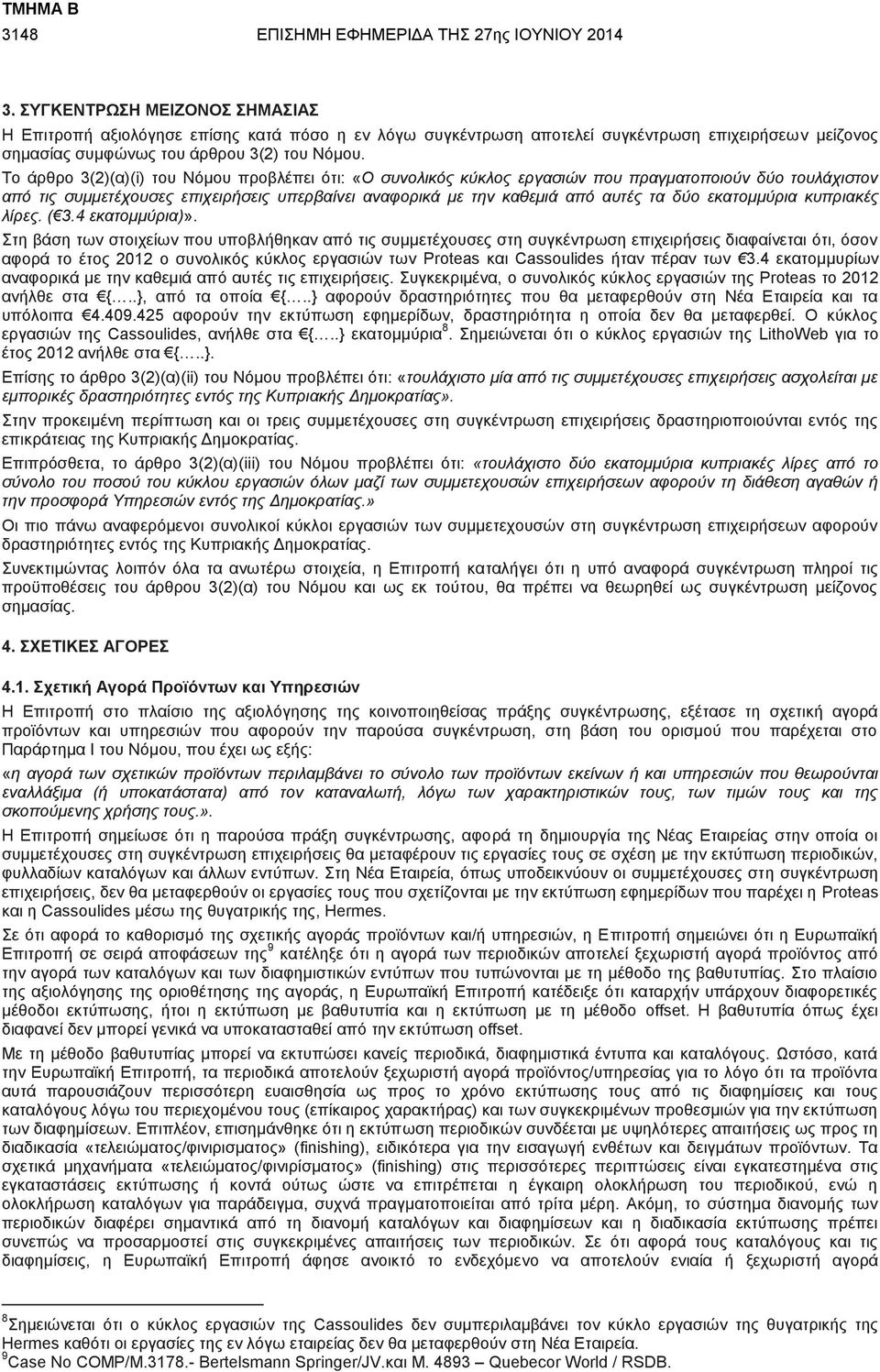 Το άρθρο 3(2)(α)(i) του Νόμου προβλέπει ότι: «Ο συνολικός κύκλος εργασιών που πραγματοποιούν δύο τουλάχιστον από τις συμμετέχουσες επιχειρήσεις υπερβαίνει αναφορικά με την καθεμιά από αυτές τα δύο