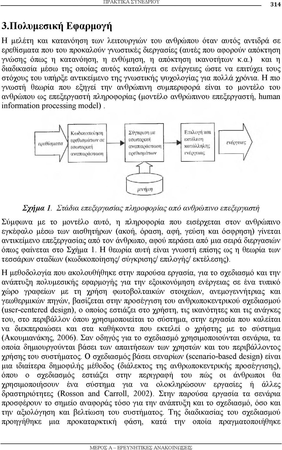 ενθύμηση, η απόκτηση ικανοτήτων κ.α.) και η διαδικασία μέσω της οποίας αυτός καταλήγει σε ενέργειες ώστε να επιτύχει τους στόχους του υπήρξε αντικείμενο της γνωστικής ψυχολογίας για πολλά χρόνια.