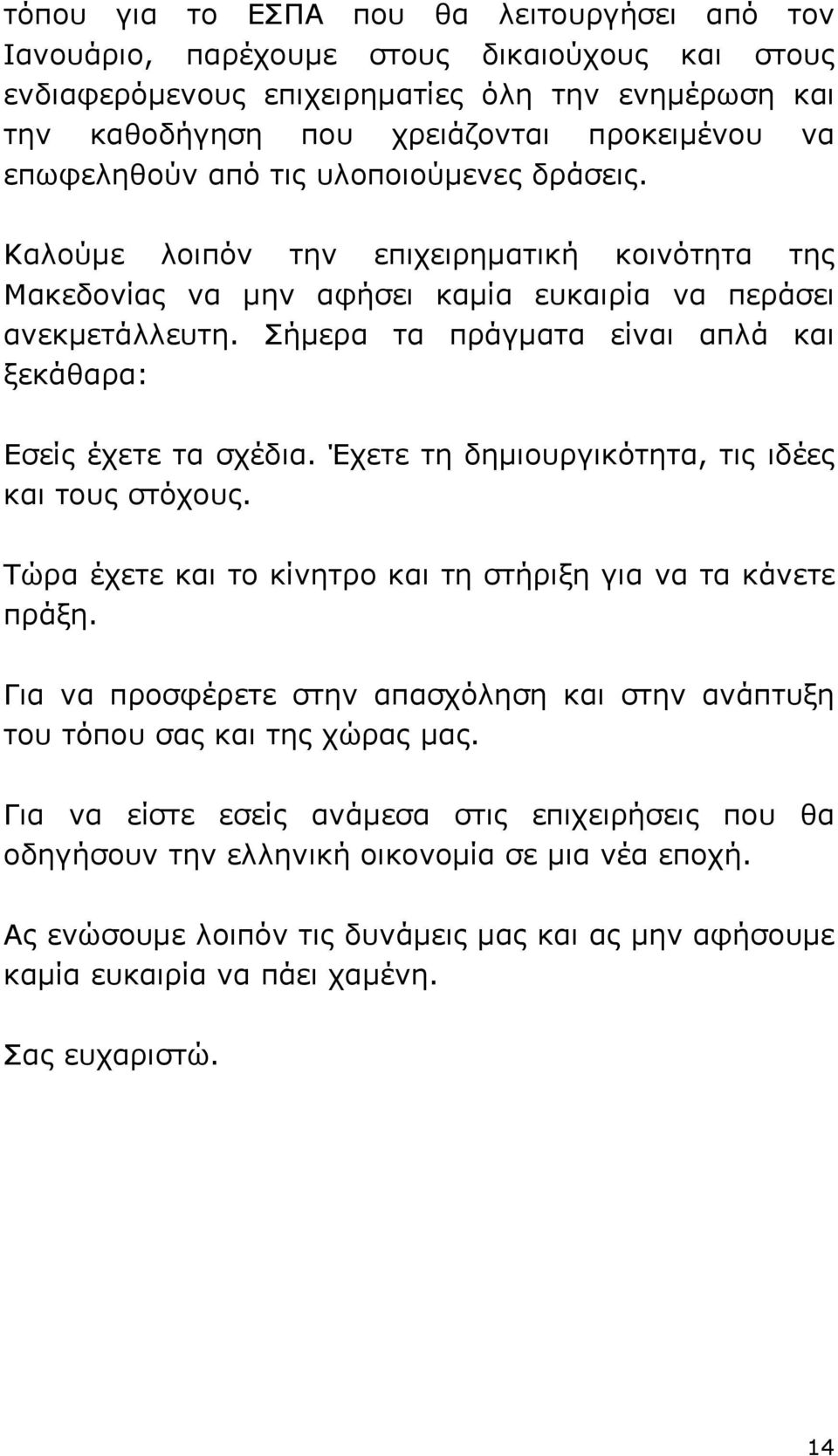 Σήµερα τα πράγµατα είναι απλά και ξεκάθαρα: Εσείς έχετε τα σχέδια. Έχετε τη δηµιουργικότητα, τις ιδέες και τους στόχους. Τώρα έχετε και το κίνητρο και τη στήριξη για να τα κάνετε πράξη.