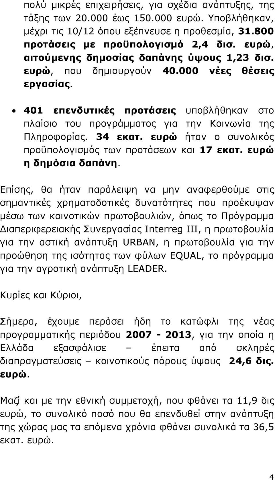 401 επενδυτικές προτάσεις υποβλήθηκαν στο πλαίσιο του προγράµµατος για την Κοινωνία της Πληροφορίας. 34 εκατ. ευρώ ήταν ο συνολικός προϋπολογισµός των προτάσεων και 17 εκατ. ευρώ η δηµόσια δαπάνη.