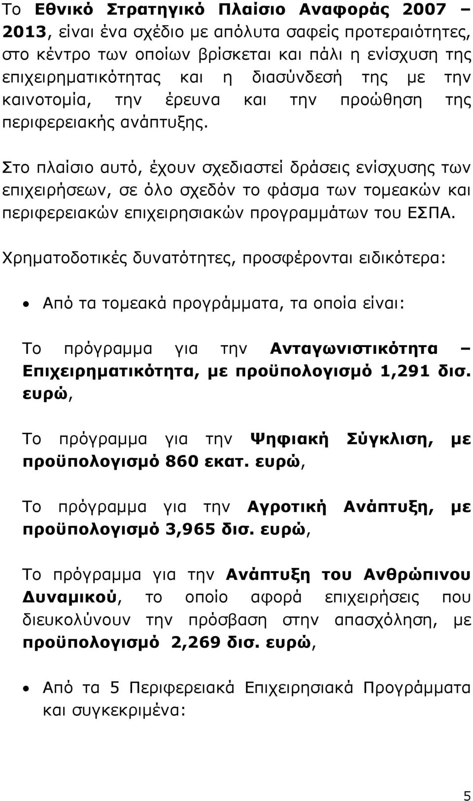 Στο πλαίσιο αυτό, έχουν σχεδιαστεί δράσεις ενίσχυσης των επιχειρήσεων, σε όλο σχεδόν το φάσµα των τοµεακών και περιφερειακών επιχειρησιακών προγραµµάτων του ΕΣΠΑ.