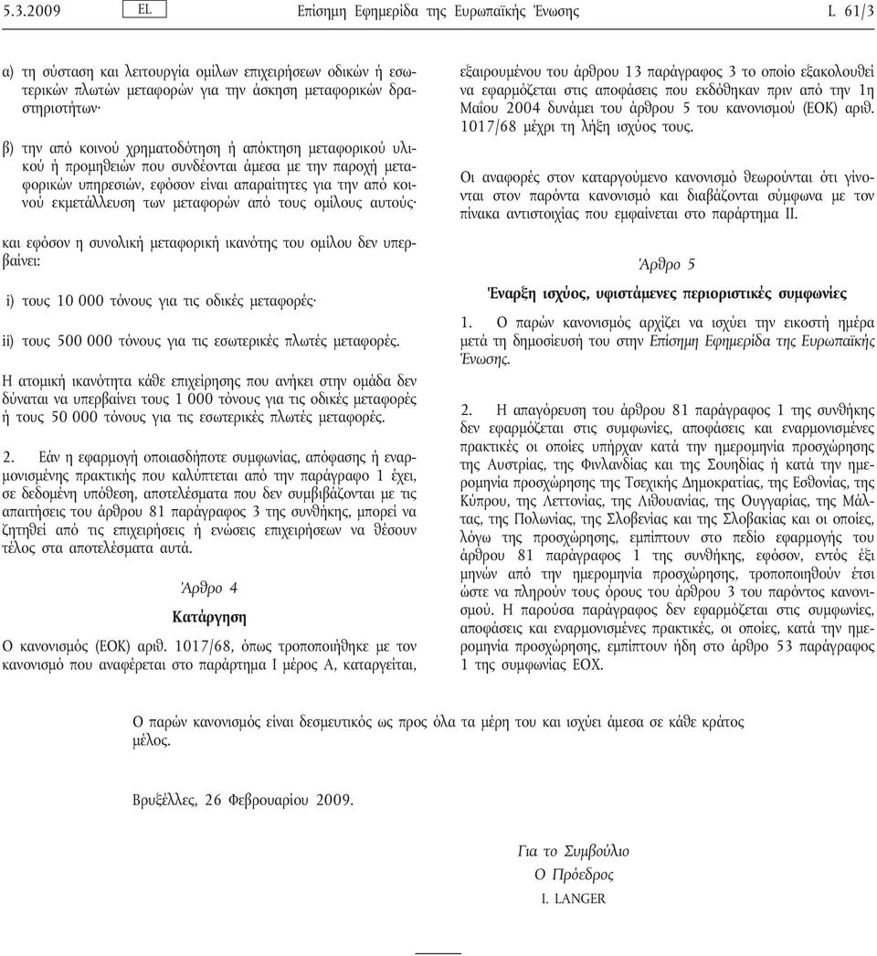 ομίλους αυτούς και εφόσον η συνολικήμεταφορικήικανότης του ομίλου δεν υπερβαίνει: i) τους 10 000 τόνους για τις οδικές μεταφορές ii) τους 500 000 τόνους για τις εσωτερικές πλωτές μεταφορές.