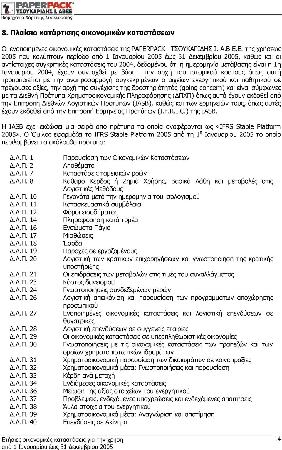 Ιανουαρίου 2004, έχουν συνταχθεί με βάση την αρχή του ιστορικού κόστους όπως αυτή τροποποιείται με την αναπροσαρμογή συγκεκριμένων στοιχείων ενεργητικού και παθητικού σε τρέχουσες αξίες, την αρχή της