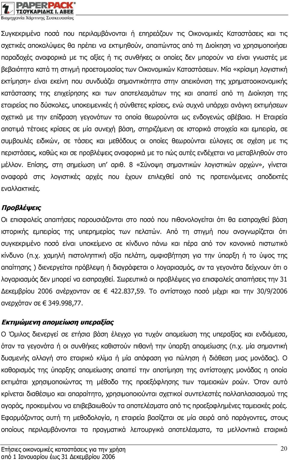 Μία «κρίσιμη λογιστική εκτίμηση» είναι εκείνη που συνδυάζει σημαντικότητα στην απεικόνιση της χρηματοοικονομικής κατάστασης της επιχείρησης και των αποτελεσμάτων της και απαιτεί από τη Διοίκηση της