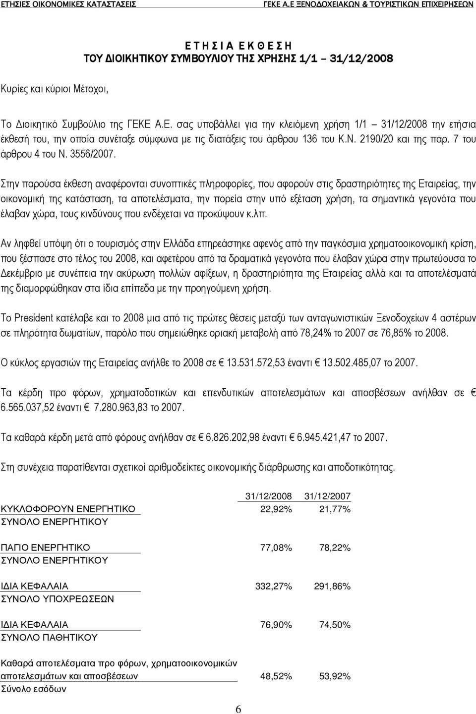 Στην παρούσα έκθεση αναφέρονται συνοπτικές πληροφορίες, που αφορούν στις δραστηριότητες της Εταιρείας, την οικονοµική της κατάσταση, τα αποτελέσµατα, την πορεία στην υπό εξέταση χρήση, τα σηµαντικά