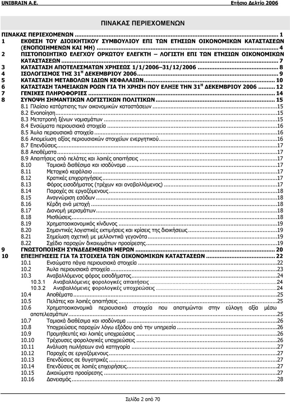 .. 9 5 ΚΑΤΑΣΤΑΣΗ ΜΕΤΑΒΟΛΩΝ ΙΔΙΩΝ ΚΕΦΑΛΑΙΩΝ... 10 6 ΚΑΤΑΣΤΑΣΗ ΤΑΜΕΙΑΚΩΝ ΡΟΩΝ ΓΙΑ ΤΗ ΧΡΗΣΗ ΠΟΥ ΕΛΗΞΕ ΤΗΝ 31 Η ΔΕΚΕΜΒΡΙΟΥ 2006... 12 7 ΓΕΝΙΚΕΣ ΠΛΗΡΟΦΟΡΙΕΣ... 14 8 ΣΥΝΟΨΗ ΣΗΜΑΝΤΙΚΩΝ ΛΟΓΙΣΤΙΚΩΝ ΠΟΛΙΤΙΚΩΝ.