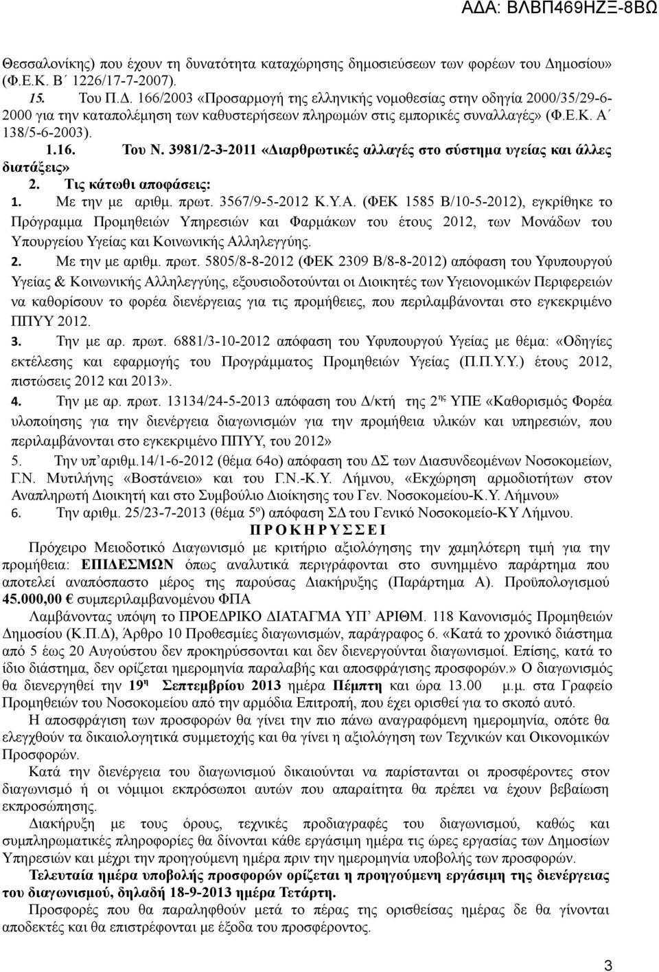 166/2003 «Προσαρμογή της ελληνικής νομοθεσίας στην οδηγία 2000/35/29-6- 2000 για την καταπολέμηση των καθυστερήσεων πληρωμών στις εμπορικές συναλλαγές» (Φ.Ε.Κ. Α 138/5-6-2003). 1.16. Του Ν.