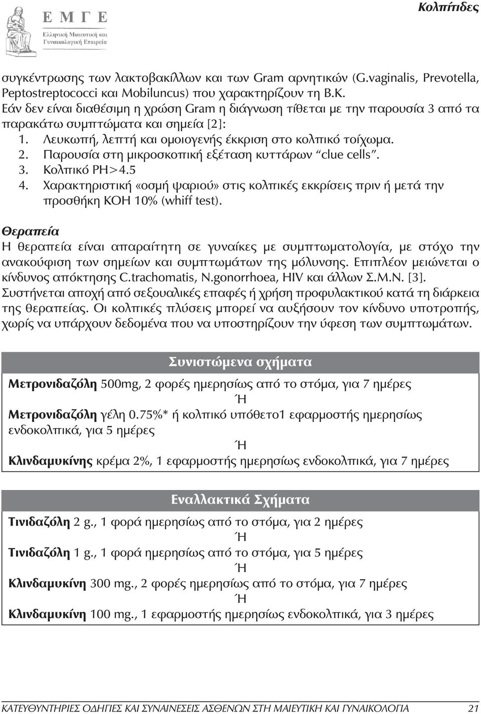 Παρουσία στη µικροσκοπική εξέταση κυττάρων clue cells. 3. Κολπικό PH>4.5 4. Χαρακτηριστική «οσµή ψαριού» στις κολπικές εκκρίσεις πριν ή µετά την προσθήκη ΚΟΗ 10% (whiff test).