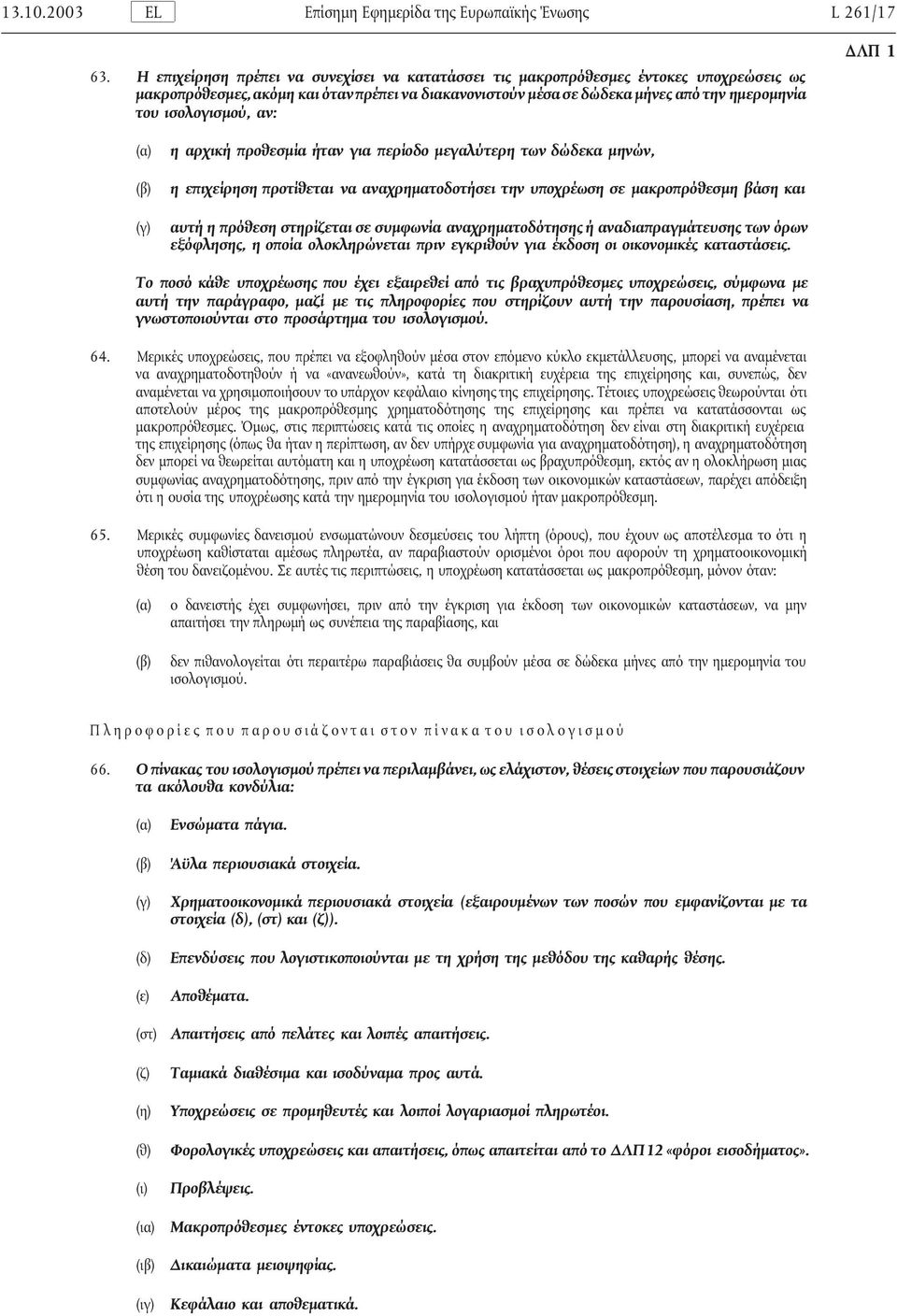 ισολογισµού, αν: ΛΠ 1 η αρχική προθεσµία ήταν για περίοδο µεγαλύτερη των δώδεκα µηνών, η επιχείρηση προτίθεται να αναχρηµατοδοτήσει την υποχρέωση σε µακροπρόθεσµη βάση και αυτή η πρόθεση στηρίζεται