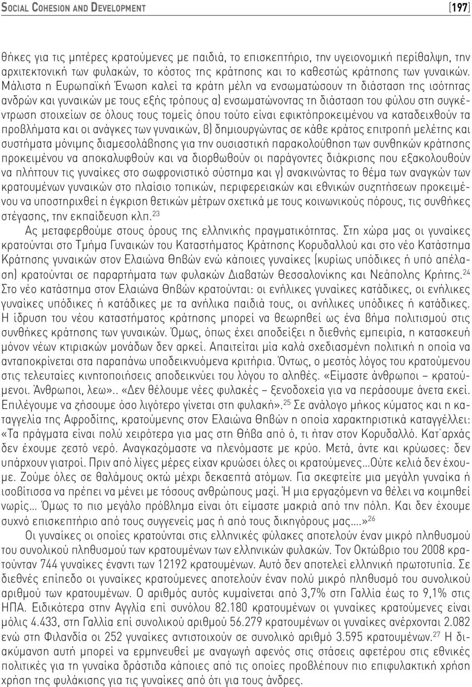 Μάλιστα η Ευρωπαϊκή Ένωση καλεί τα κράτη μέλη να ενσωματώσουν τη διάσταση της ισότητας ανδρών και γυναικών με τους εξής τρόπους α) ενσωματώνοντας τη διάσταση του φύλου στη συγκέντρωση στοιχείων σε