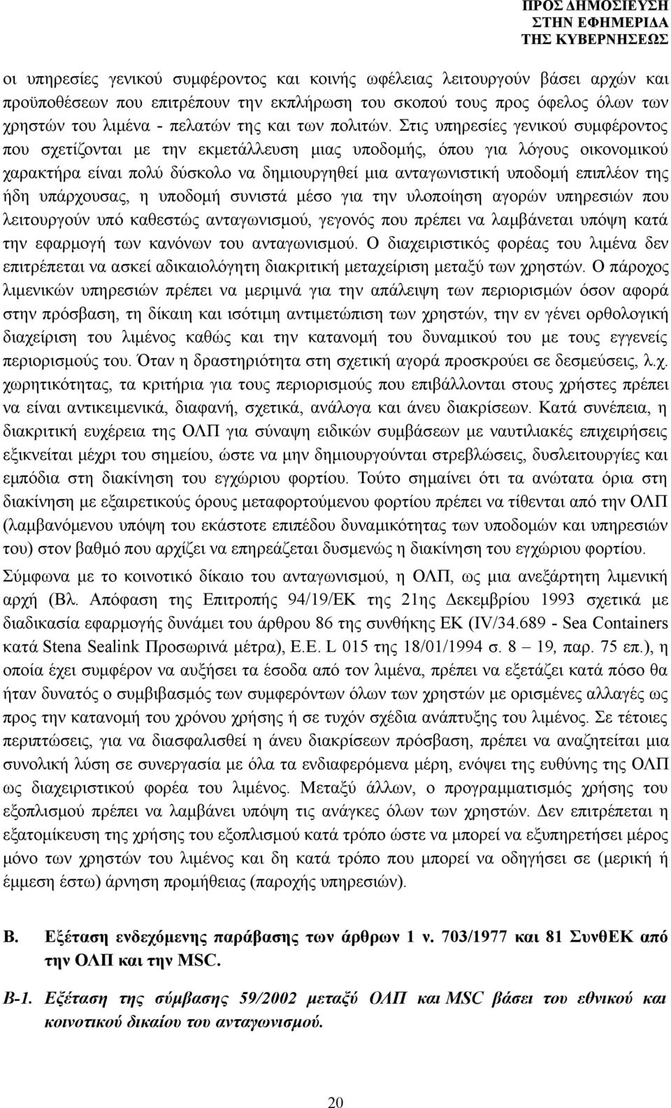 Στις υπηρεσίες γενικού συμφέροντος που σχετίζονται με την εκμετάλλευση μιας υποδομής, όπου για λόγους οικονομικού χαρακτήρα είναι πολύ δύσκολο να δημιουργηθεί μια ανταγωνιστική υποδομή επιπλέον της