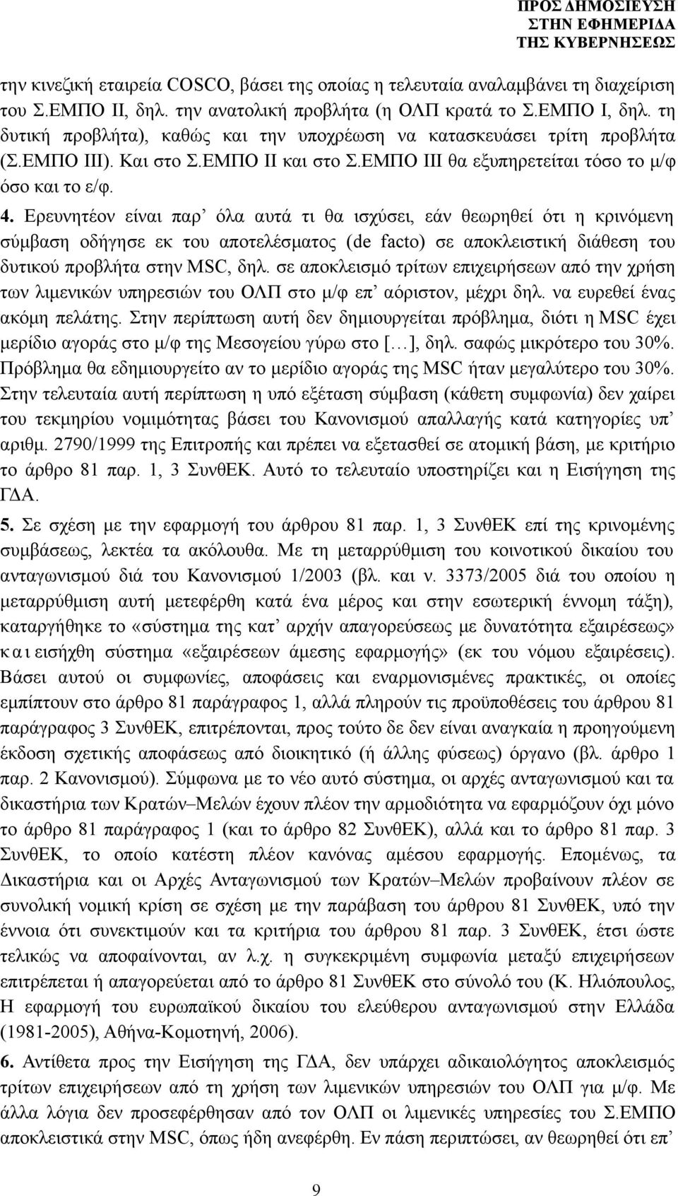 Ερευνητέον είναι παρ όλα αυτά τι θα ισχύσει, εάν θεωρηθεί ότι η κρινόμενη σύμβαση οδήγησε εκ του αποτελέσματος (de facto) σε αποκλειστική διάθεση του δυτικού προβλήτα στην MSC, δηλ.