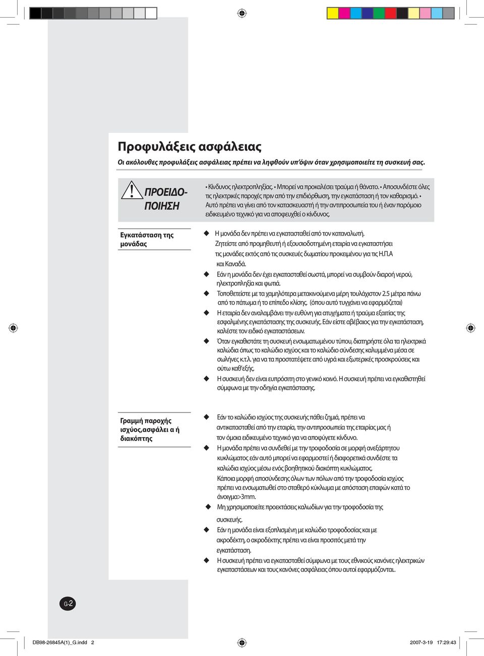 Αυτό πρέπει να γίνει από τον κατασκευαστή ή την αντιπροσωπεία του ή έναν παρόμοιο ειδικευμένο τεχνικό για να αποφευχθεί ο κίνδυνος. Η μονάδα δεν πρέπει να εγκατασταθεί από τον καταναλωτή.