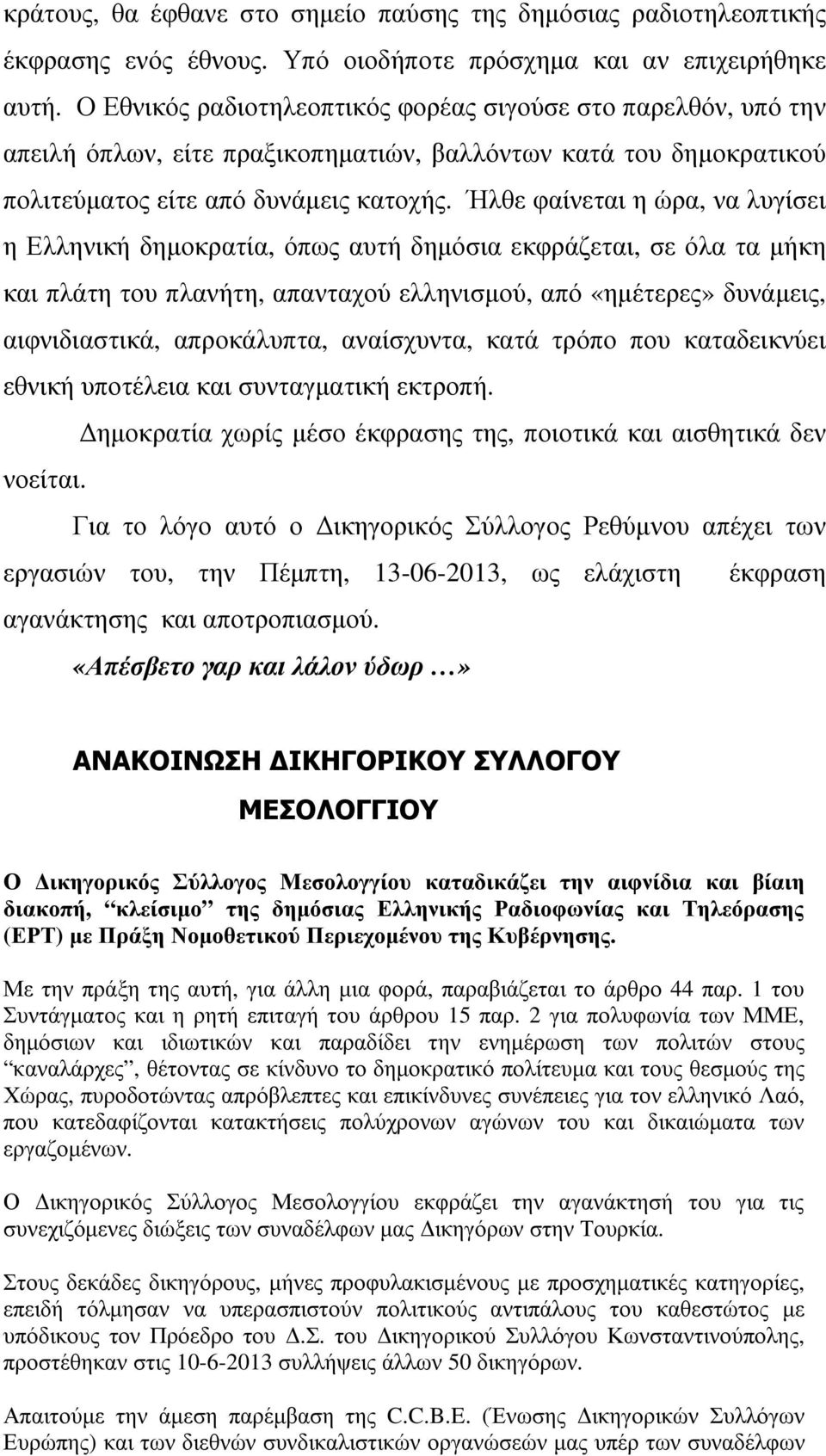 Ήλθε φαίνεται η ώρα, να λυγίσει η Ελληνική δηµοκρατία, όπως αυτή δηµόσια εκφράζεται, σε όλα τα µήκη και πλάτη του πλανήτη, απανταχού ελληνισµού, από «ηµέτερες» δυνάµεις, αιφνιδιαστικά, απροκάλυπτα,