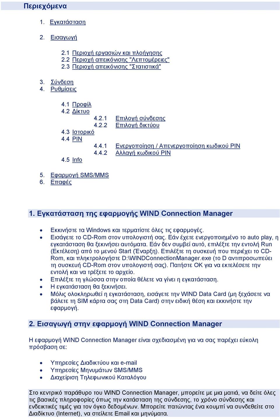 Εγκατάσταση της εφαρµογής WIND Connection Manager Εκκινήστε τα Windows και τερµατίστε όλες τις εφαρµογές. Εισάγετε το CD-Rom στον υπολογιστή σας.