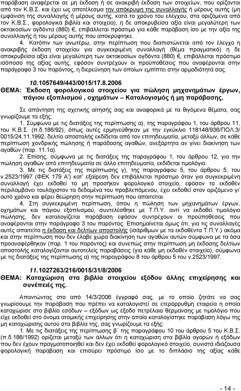 , φορολογικά βιβλία και στοιχεία), η δε αποκρυβείσα αξία είναι μεγαλύτερη των οκτακοσίων ογδόντα (880), επιβάλλεται πρόστιμο για κάθε παράβαση ίσο με την αξία της συναλλαγής ή του μέρους αυτής που