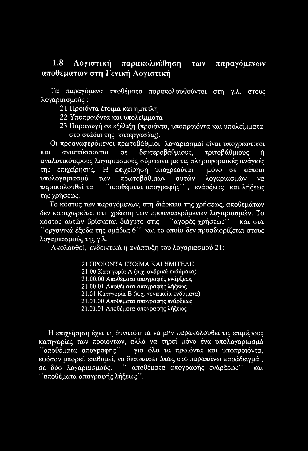 1.8 Λογιστική παρακολούθηση των παραγόμενων αποθεμάτων στη Γενική Λογιστική Τα παραγόμενα αποθέματα παρακολουθούνται στη γ.λ. στους λογαριασμούς : 21 Προϊόντα έτοιμα και ημιτελή 22 Υποπροϊόντα και υπολείμματα 23 Παραγωγή σε εξέλιξη (προϊόντα, υποπροϊόντα και υπολείμματα στο στάδιο της κατεργασίας).