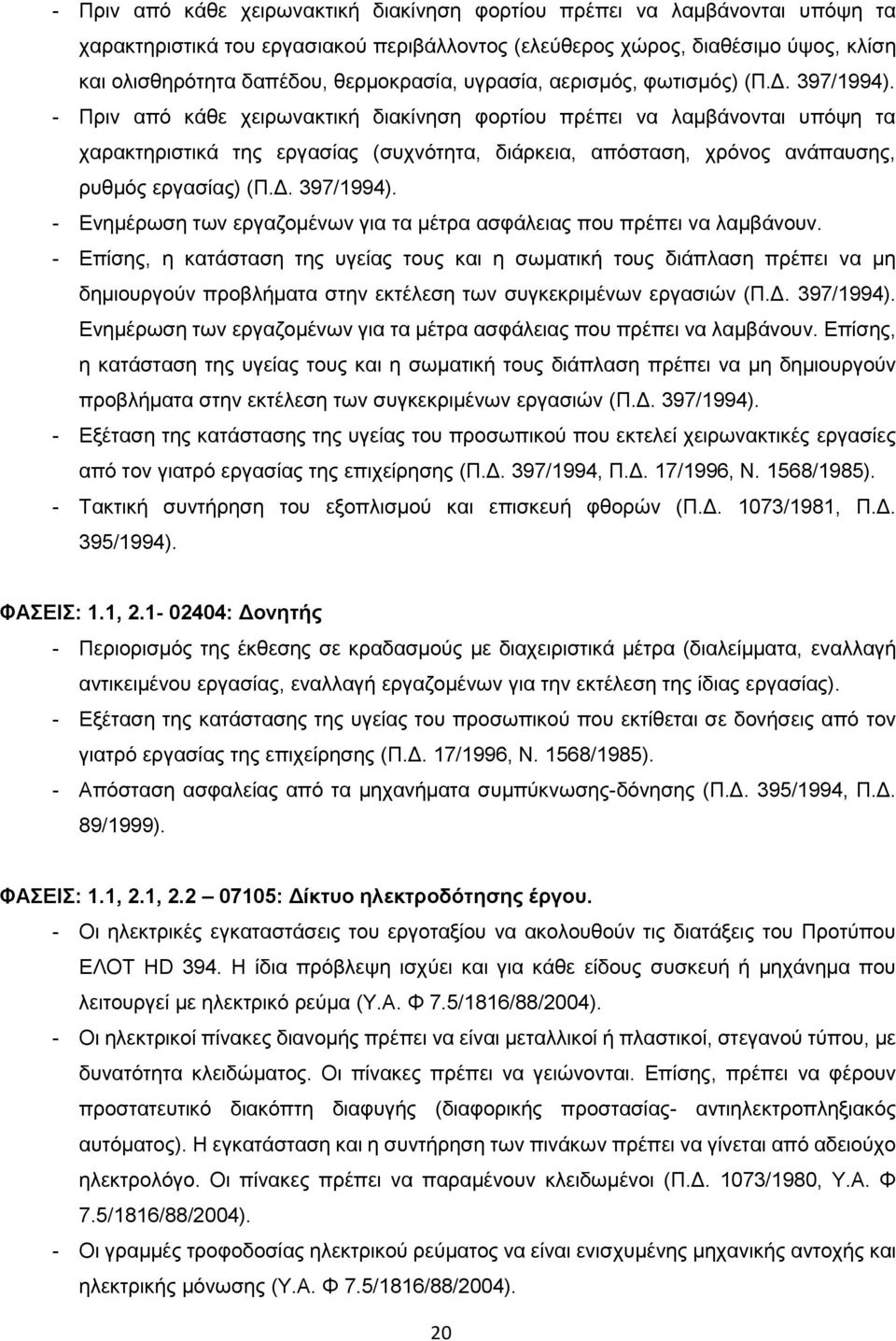 - Πριν από κάθε χειρωνακτική διακίνηση φορτίου πρέπει να λαμβάνονται υπόψη τα χαρακτηριστικά της εργασίας (συχνότητα, διάρκεια, απόσταση, χρόνος ανάπαυσης, ρυθμός εργασίας) (Π.Δ. 397/1994).