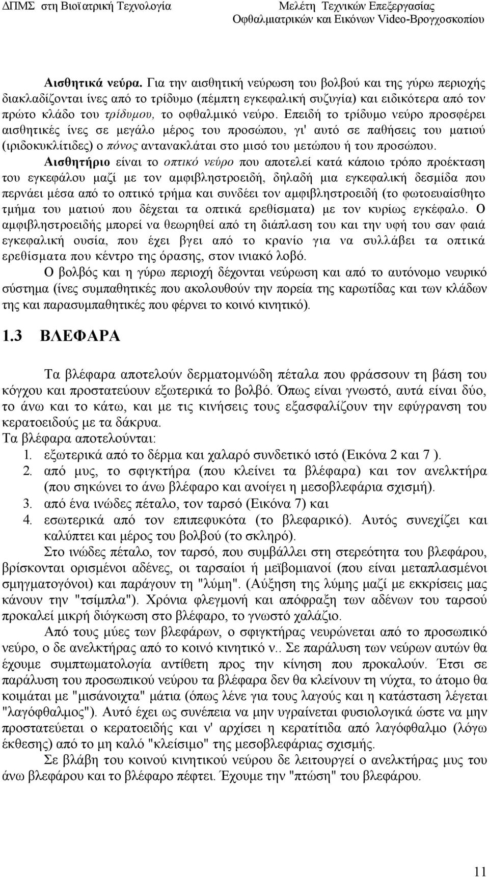 Επειδή το τρίδυμο νεύρο προσφέρει αισθητικές ίνες σε μεγάλο μέρος του προσώπου, γι' αυτό σε παθήσεις του ματιού (ιριδοκυκλίτιδες) ο πόνος αντανακλάται στο μισό του μετώπου ή του προσώπου.