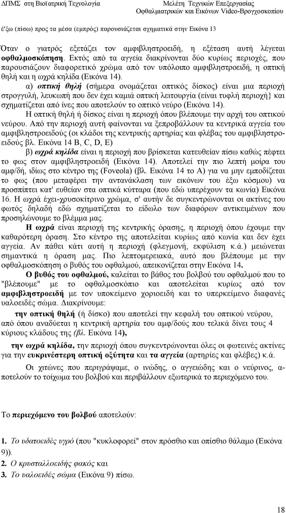 α) οπτική θηλή (σήμερα ονομάζεται οπτικός δίσκος) είναι μια περιοχή στρογγυλή, λευκωπή που δεν έχει καμιά οπτική λειτουργία (είναι τυφλή περιοχή} και σχηματίζεται από ίνες που αποτελούν το οπτικό