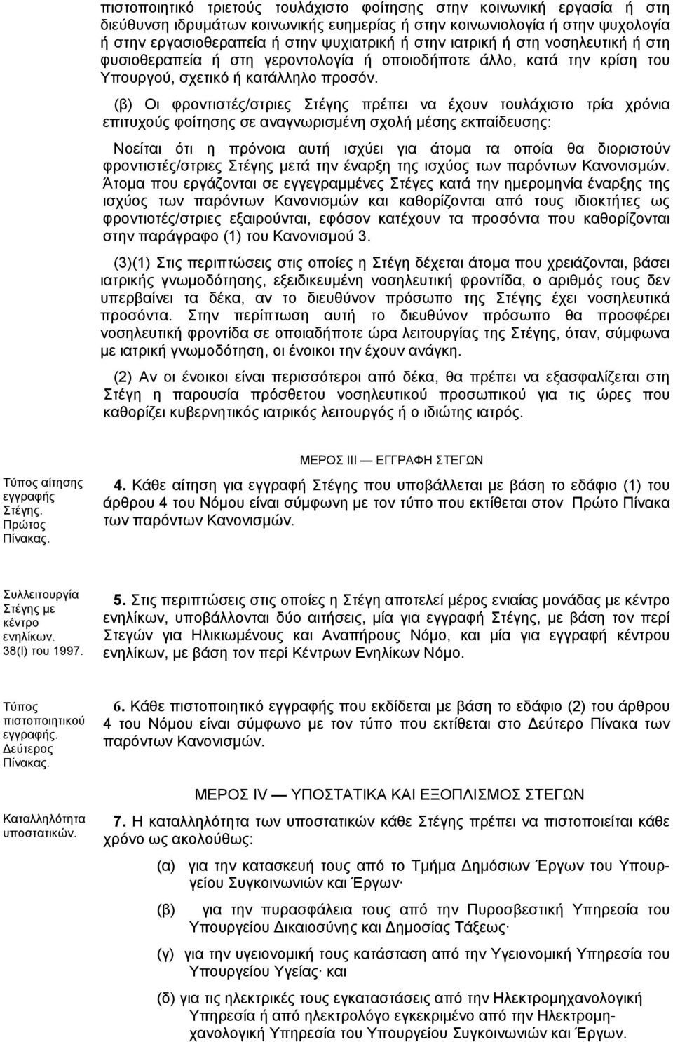 (β) Οι φροντιστές/στριες Στέγης πρέπει να έχουν τουλάχιστο τρία χρόνια επιτυχούς φοίτησης σε αναγνωρισµένη σχολή µέσης εκπαίδευσης: Νοείται ότι η πρόνοια αυτή ισχύει για άτοµα τα οποία θα διοριστούν