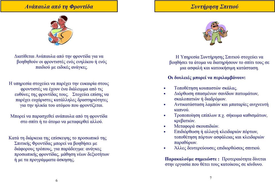 Στοχεύει επίσης να παρέχει ευχάριστες κατάλληλες δραστηριότητες για την ηλικία του ατόμου που φροντίζεται. Μπορεί να παρασχεθεί ανάπαυλα από τη φροντίδα στο σπίτι ή το άτομο να μεταφερθεί αλλού.