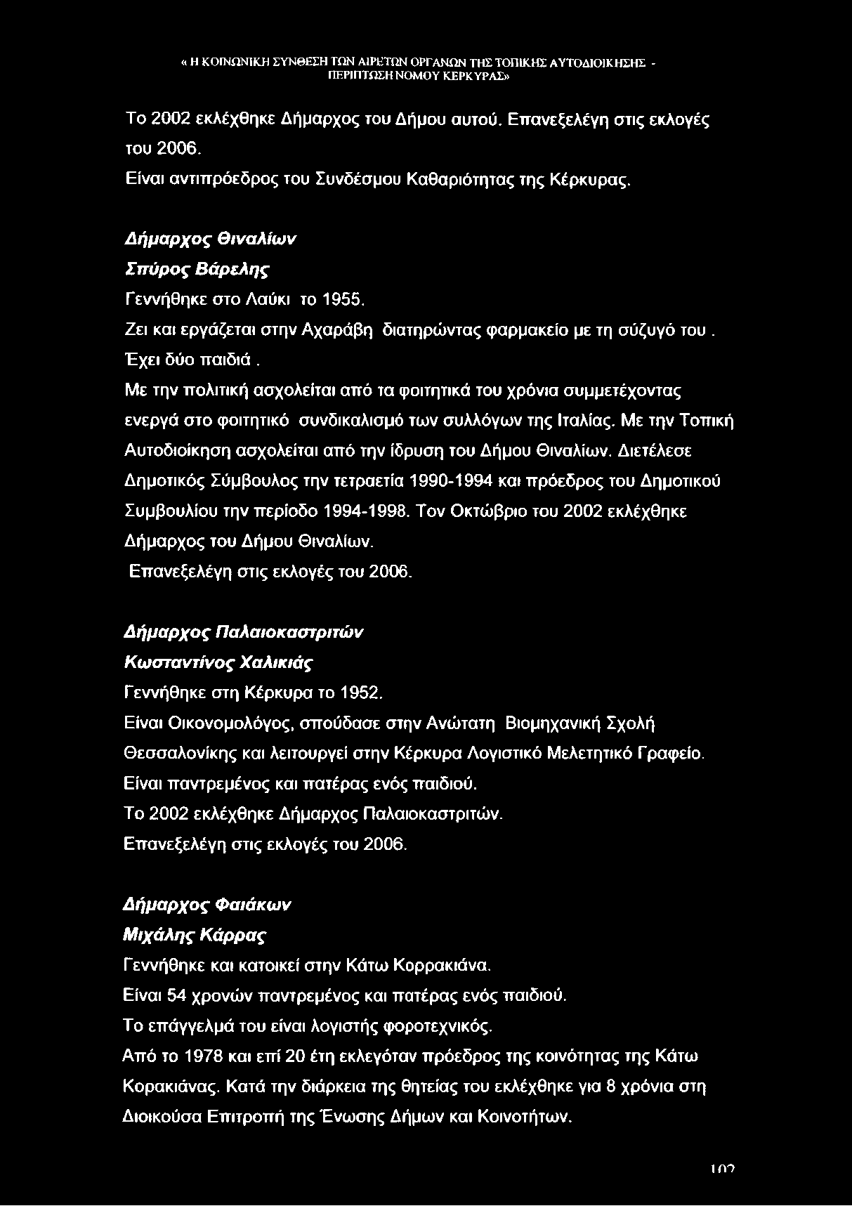 Το 2002 εκλέχθηκε Δήμαρχος του Δήμου αυτού. Εττανεξελέγη στις εκλογές του 2006. Είναι αντιπρόεδρος του Συνδέσμου Καθαριότητας της Κέρκυρας.