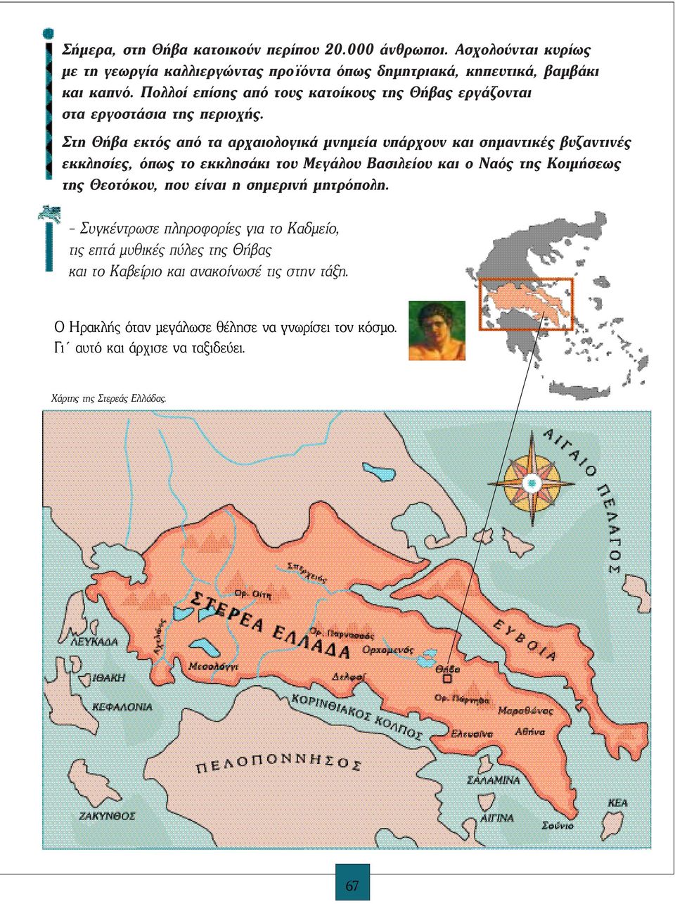 Στη Θήβα εκτός από τα αρχαιολογικά μνημεία υπάρχουν και σημαντικές βυζαντινές εκκλησίες, όπως το εκκλησάκι του Mεγάλου Bασιλείου και ο Nαός της Kοιμήσεως της Θεοτόκου,