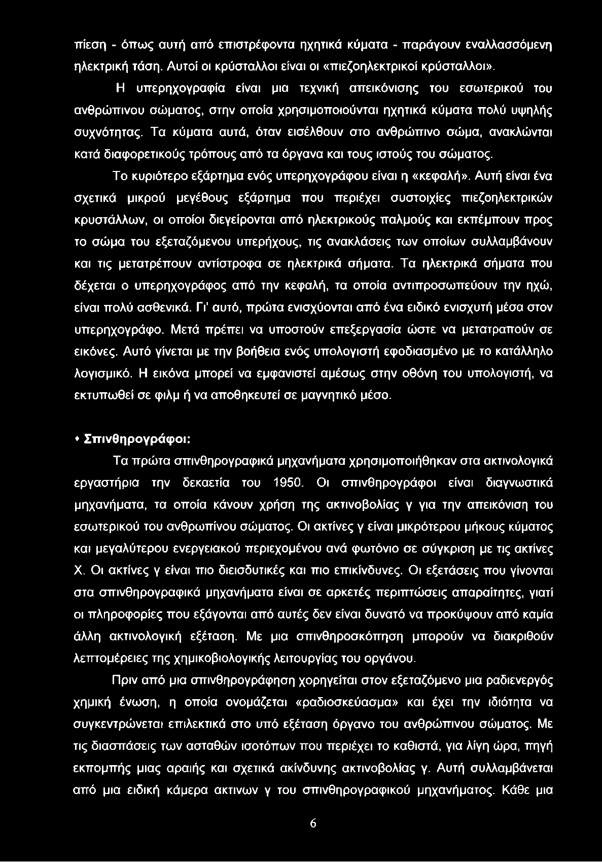 πίεση - όπως αυτή από επιστρέφοντα ηχητικά κύματα - παράγουν εναλλασσόμενη ηλεκτρική τάση. Αυτοί οι κρύσταλλοι είναι οι «πιεζοηλεκτρικοί κρύσταλλοι».