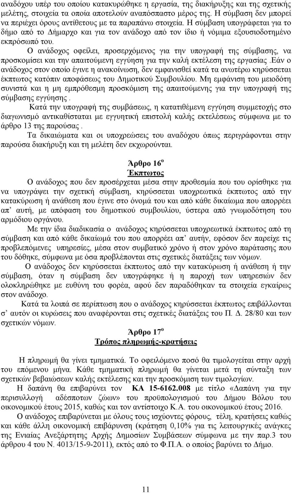 Ο ανάδοχος οφείλει, προσερχόμενος για την υπογραφή της σύμβασης, να προσκομίσει και την απαιτούμενη εγγύηση για την καλή εκτέλεση της εργασίας.