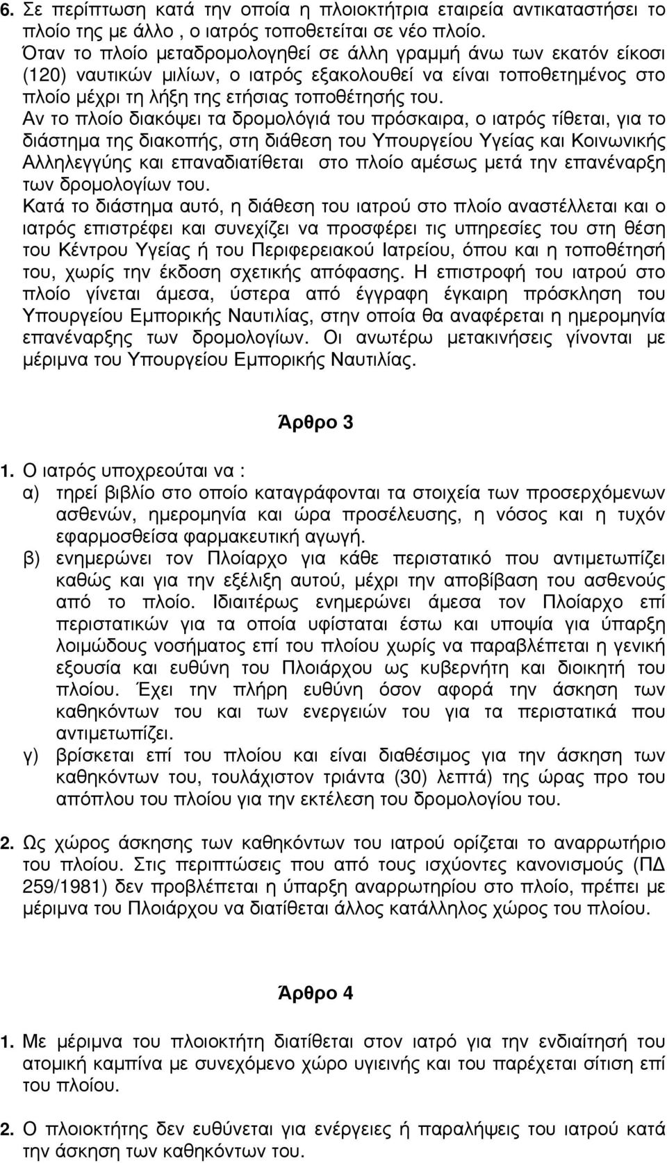 Αν το πλοίο διακόψει τα δρομολόγιά του πρόσκαιρα, ο ιατρός τίθεται, για το διάστημα της διακοπής, στη διάθεση του Υπουργείου Υγείας και Κοινωνικής Αλληλεγγύης και επαναδιατίθεται στο πλοίο αμέσως