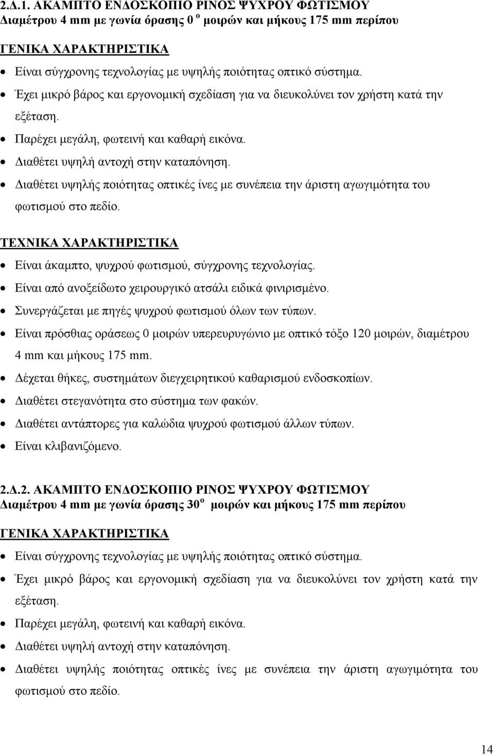 Έχει μικρό βάρος και εργονομική σχεδίαση για να διευκολύνει τον χρήστη κατά την εξέταση. Παρέχει μεγάλη, φωτεινή και καθαρή εικόνα. Διαθέτει υψηλή αντοχή στην καταπόνηση.