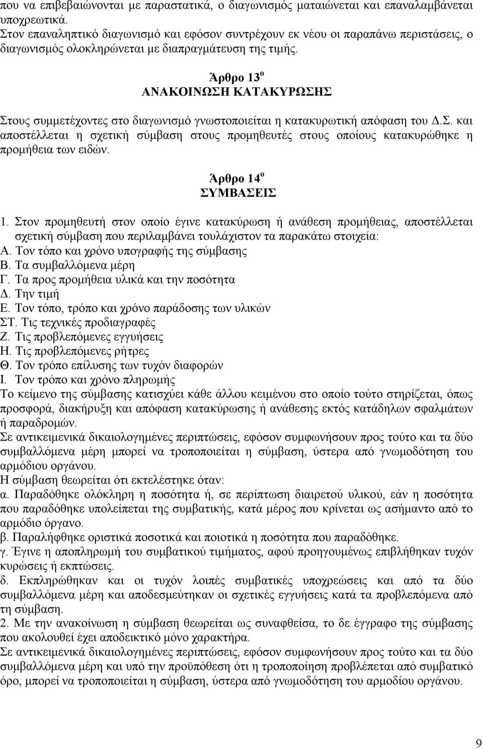 Άρθρο 13 ο ΑΝΑΚΟΙΝΩΣΗ ΚΑΤΑΚΥΡΩΣΗΣ Στους συμμετέχοντες στο διαγωνισμό γνωστοποιείται η κατακυρωτική απόφαση του Δ.Σ. και αποστέλλεται η σχετική σύμβαση στους προμηθευτές στους οποίους κατακυρώθηκε η προμήθεια των ειδών.