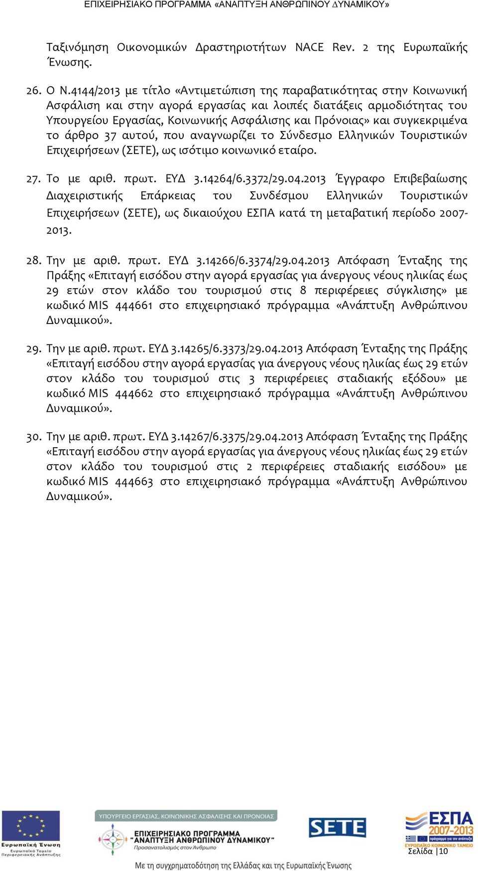 συγκεκριμένα το άρθρο 37 αυτού, που αναγνωρίζει το Σύνδεσμο Ελληνικών Τουριστικών Επιχειρήσεων (ΣΕΤΕ), ως ισότιμο κοινωνικό εταίρο. 27. Το με αριθ. πρωτ. ΕΥΔ 3.14264/6.3372/29.04.