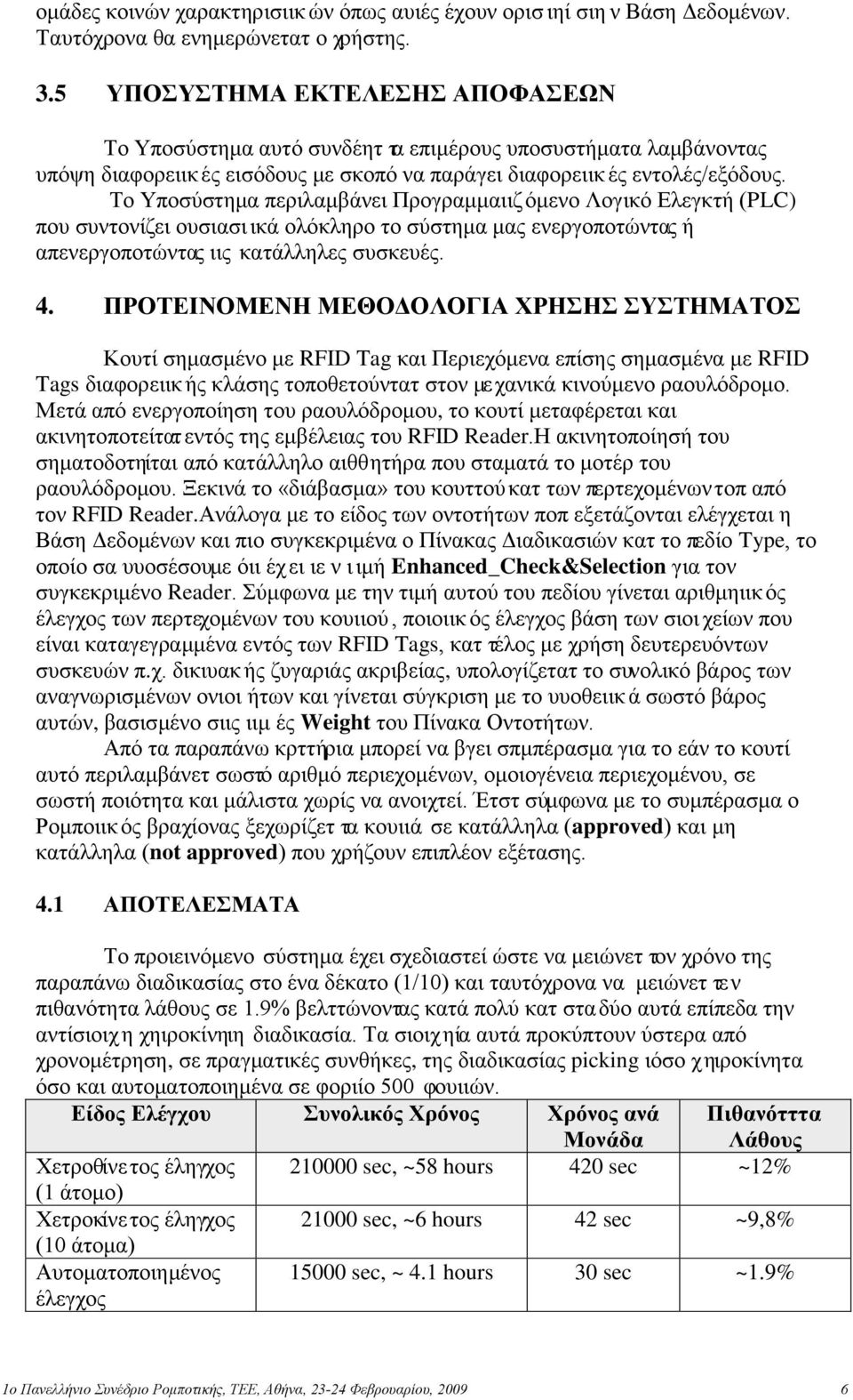 Το Υποσύστημα περιλαμβάνει Προγραμμαιιζ όμενο Λογικό Ελεγκτή (PLC) που συντονίζει ουσιασι ικά ολόκληρο το σύστημα μας ενεργοποτώντας ή απενεργοποτώντας ιις κατάλληλες συσκευές. 4.