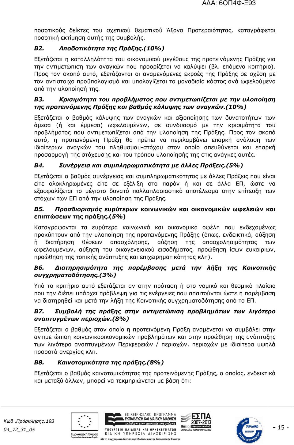 Προς τον σκοπό αυτό, εξετάζονται οι αναµενόµενες εκροές της Πράξης σε σχέση µε τον αντίστοιχο προϋπολογισµό και υπολογίζεται το µοναδιαίο κόστος ανά ωφελούµενο από την υλοποίησή της. Β3.