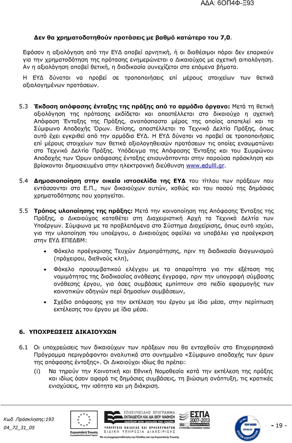 Αν η αξιολόγηση αποβεί θετική, η διαδικασία συνεχίζεται στα επόµενα βήµατα. Η ΕΥ δύναται να προβεί σε τροποποιήσεις επί µέρους στοιχείων των θετικά αξιολογηµένων προτάσεων. 5.