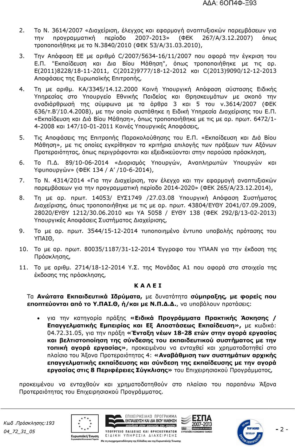 Ε(2011)8228/18-11-2011, C(2012)9777/18-12-2012 και C(2013)9090/12-12-2013 Αποφάσεις της Ευρωπαϊκής Επιτροπής, 4. Τη µε αριθµ. ΚΑ/3345/14.12.2000 Κοινή Υπουργική Απόφαση σύστασης Ειδικής Υπηρεσίας στο Υπουργείο Εθνικής Παιδείας και Θρησκευµάτων µε σκοπό την αναδιάρθρωσή της σύµφωνα µε τα άρθρα 3 και 5 του ν.